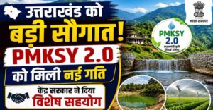 प्रधानमंत्री कृषि सिंचाई योजना-2.0 के प्रभावी क्रियान्वयन हेतु केंद्र सरकार का उत्तराखण्ड को विशेष सहयोग